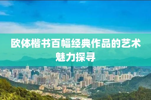 欧体楷书百幅经典作品的艺术魅力探寻