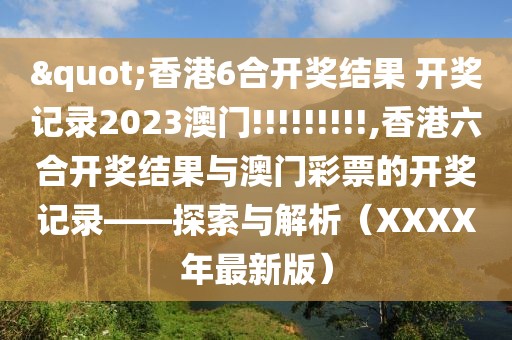 "香港6合开奖结果 开奖记录2023澳门!!!!!!!!!,香港六合开奖结果与澳门彩票的开奖记录——探索与解析（XXXX年最新版）