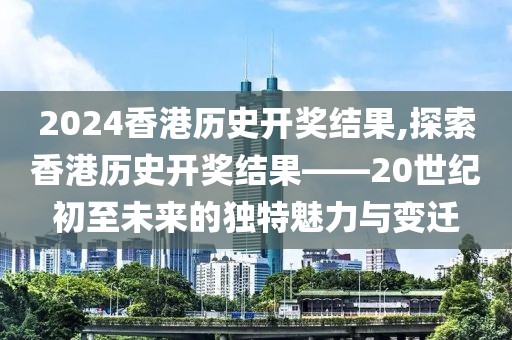 2024香港历史开奖结果,探索香港历史开奖结果——20世纪初至未来的独特魅力与变迁