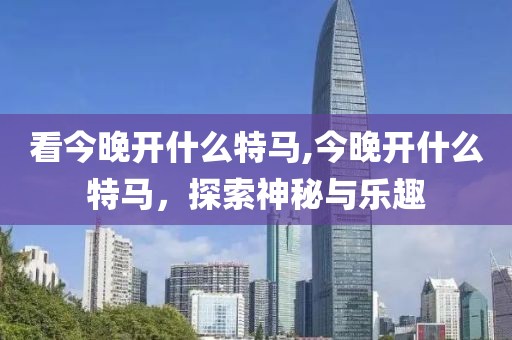 看今晚开什么特马,今晚开什么特马，探索神秘与乐趣