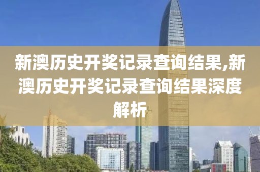 新澳历史开奖记录查询结果,新澳历史开奖记录查询结果深度解析