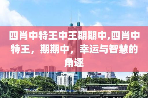 四肖中特王中王期期中,四肖中特王，期期中，幸运与智慧的角逐