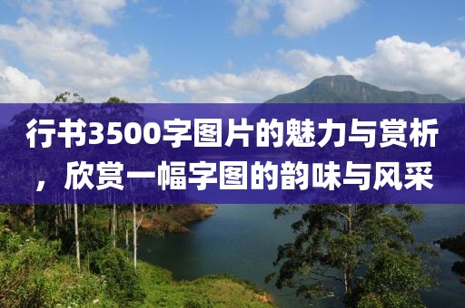 行书3500字图片的魅力与赏析，欣赏一幅字图的韵味与风采