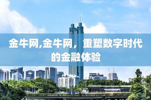 金牛网,金牛网，重塑数字时代的金融体验