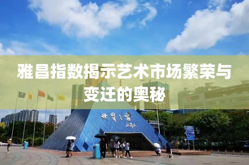 雅昌指数揭示艺术市场繁荣与变迁的奥秘
