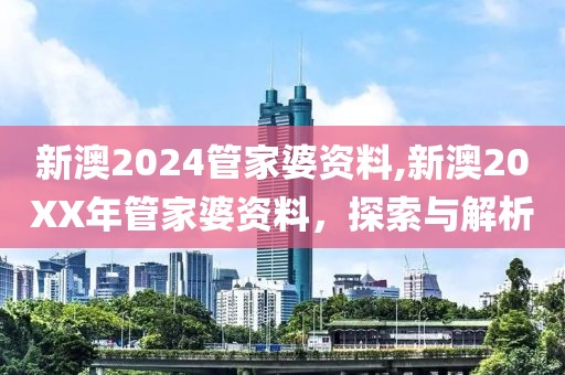 新澳2024管家婆资料,新澳20XX年管家婆资料，探索与解析