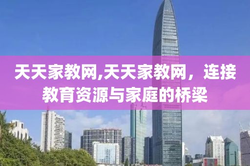天天家教网,天天家教网，连接教育资源与家庭的桥梁