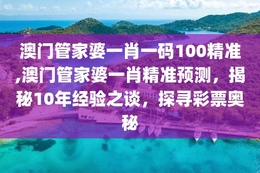 澳门管家婆一肖一码100精准,澳门管家婆一肖精准预测，揭秘10年经验之谈，探寻彩票奥秘