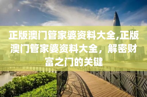 正版澳门管家婆资料大全,正版澳门管家婆资料大全，解密财富之门的关键