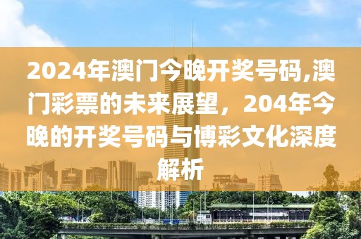 2024年澳门今晚开奖号码,澳门彩票的未来展望，204年今晚的开奖号码与博彩文化深度解析
