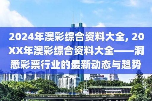 2024年澳彩综合资料大全, 20XX年澳彩综合资料大全——洞悉彩票行业的最新动态与趋势