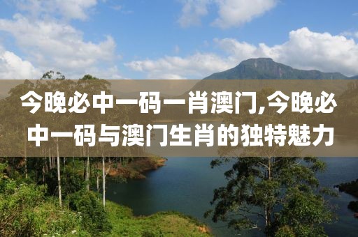 今晚必中一码一肖澳门,今晚必中一码与澳门生肖的独特魅力