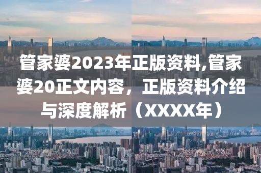 管家婆2023年正版资料,管家婆20正文内容，正版资料介绍与深度解析（XXXX年）