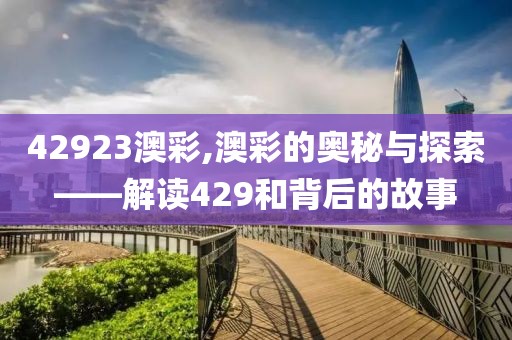 42923澳彩,澳彩的奥秘与探索——解读429和背后的故事