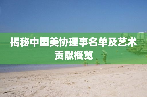 揭秘中国美协理事名单及艺术贡献概览