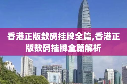 香港正版数码挂牌全篇,香港正版数码挂牌全篇解析