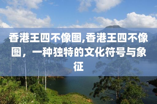 香港王四不像图,香港王四不像图，一种独特的文化符号与象征