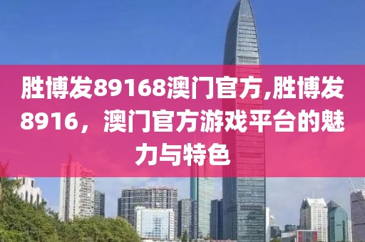 胜博发89168澳门官方,胜博发8916，澳门官方游戏平台的魅力与特色