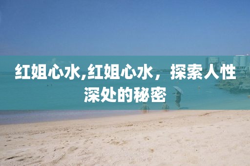 红姐心水,红姐心水，探索人性深处的秘密