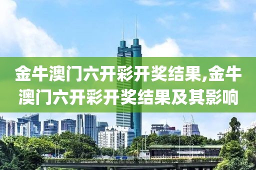 金牛澳门六开彩开奖结果,金牛澳门六开彩开奖结果及其影响