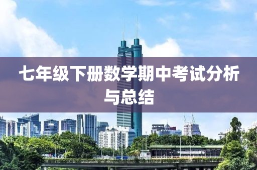 七年级下册数学期中考试分析与总结