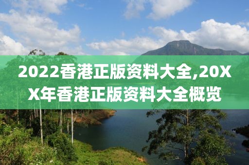 2022香港正版资料大全,20XX年香港正版资料大全概览
