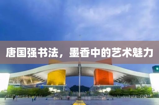唐国强书法，墨香中的艺术魅力