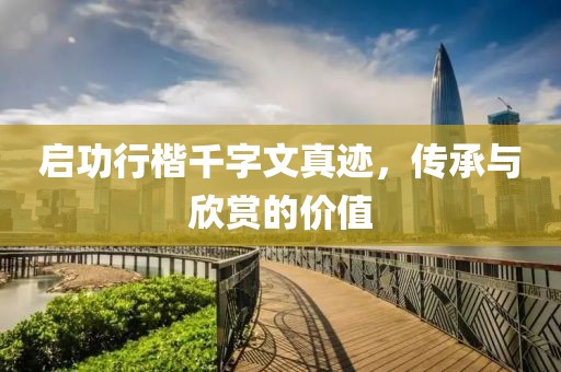 启功行楷千字文真迹，传承与欣赏的价值