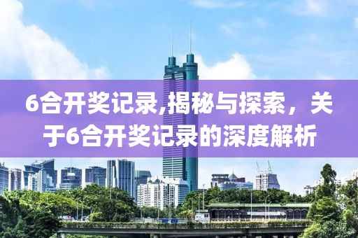 6合开奖记录,揭秘与探索，关于6合开奖记录的深度解析