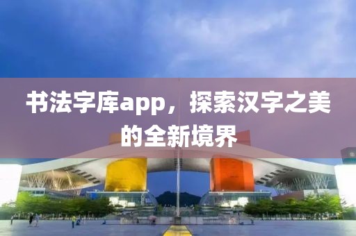 书法字库app，探索汉字之美的全新境界