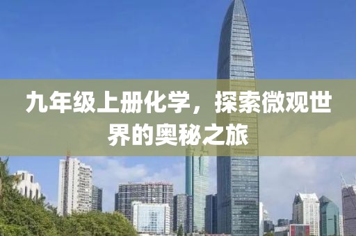九年级上册化学，探索微观世界的奥秘之旅