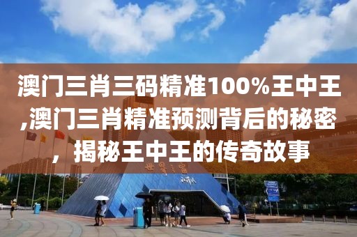 澳门三肖三码精准100%王中王,澳门三肖精准预测背后的秘密，揭秘王中王的传奇故事