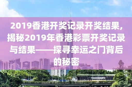 2019香港开奖记录开奖结果,揭秘2019年香港彩票开奖记录与结果——探寻幸运之门背后的秘密