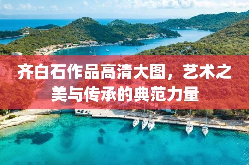 齐白石作品高清大图，艺术之美与传承的典范力量