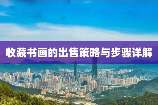 收藏书画的出售策略与步骤详解