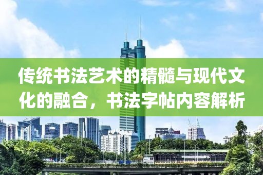 传统书法艺术的精髓与现代文化的融合，书法字帖内容解析