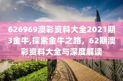 626969澳彩资料大全2021期3金牛,探索金牛之路，62期澳彩资料大全与深度解读