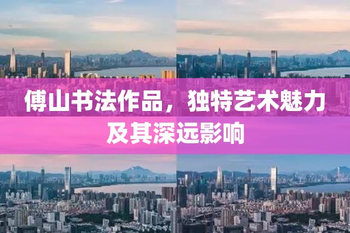 傅山书法作品，独特艺术魅力及其深远影响