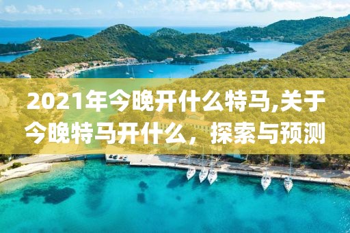 2021年今晚开什么特马,关于今晚特马开什么，探索与预测