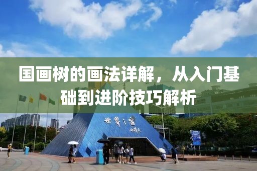 国画树的画法详解，从入门基础到进阶技巧解析