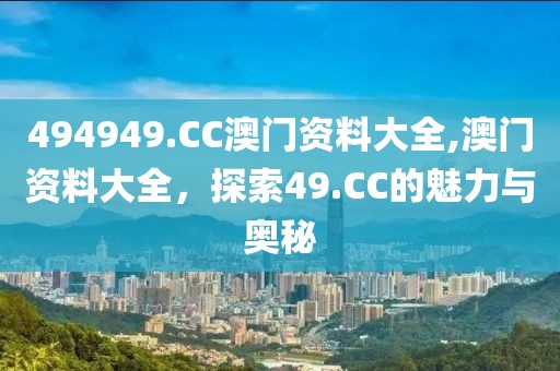 494949.CC澳门资料大全,澳门资料大全，探索49.CC的魅力与奥秘