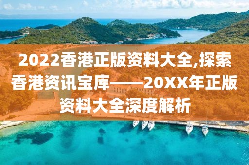 2022香港正版资料大全,探索香港资讯宝库——20XX年正版资料大全深度解析