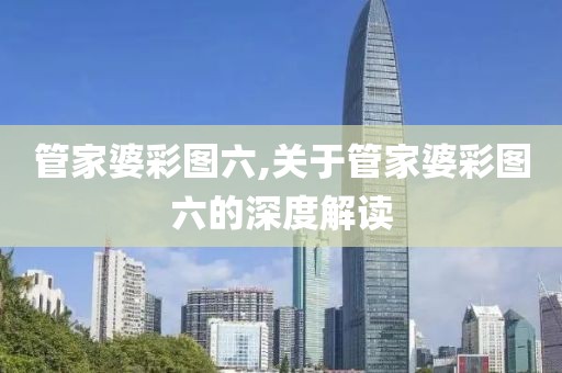 管家婆彩图六,关于管家婆彩图六的深度解读