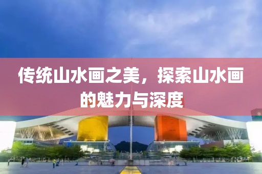 传统山水画之美，探索山水画的魅力与深度