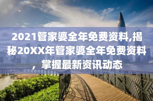 2021管家婆全年免费资料,揭秘20XX年管家婆全年免费资料，掌握最新资讯动态