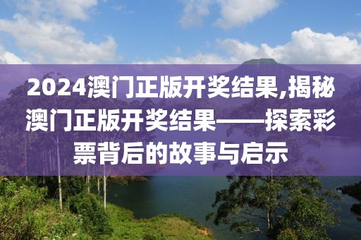 2024澳门正版开奖结果,揭秘澳门正版开奖结果——探索彩票背后的故事与启示