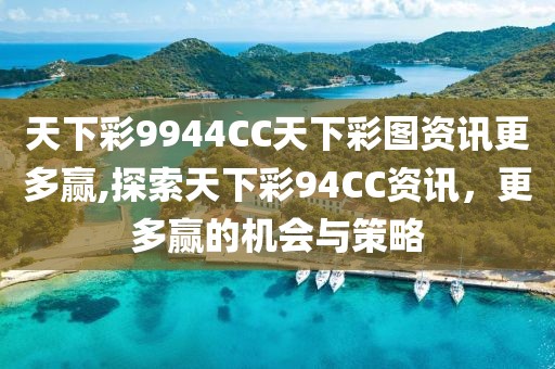 天下彩9944CC天下彩图资讯更多赢,探索天下彩94CC资讯，更多赢的机会与策略