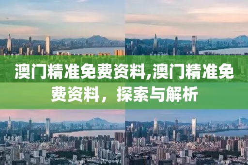 澳门精准免费资料,澳门精准免费资料，探索与解析