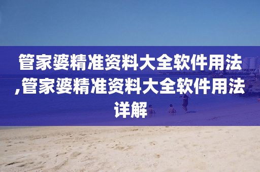 管家婆精准资料大全软件用法,管家婆精准资料大全软件用法详解