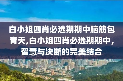 白小姐四肖必选期期中脑筋包青天,白小姐四肖必选期期中，智慧与决断的完美结合